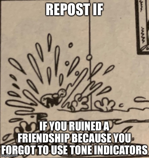 REPOST IF; IF YOU RUINED A FRIENDSHIP BECAUSE YOU FORGOT TO USE TONE INDICATORS | made w/ Imgflip meme maker