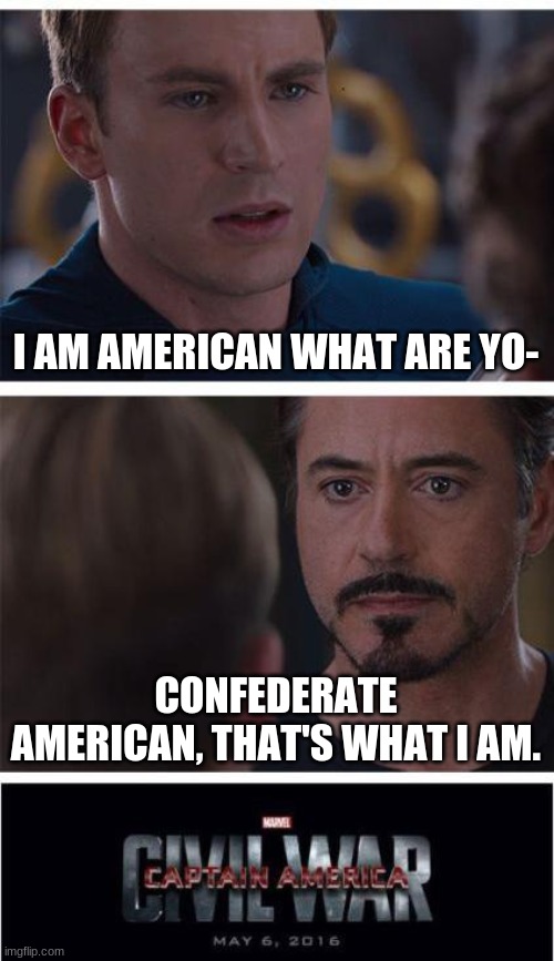 Civil War be like | I AM AMERICAN WHAT ARE YO-; CONFEDERATE AMERICAN, THAT'S WHAT I AM. | image tagged in memes,marvel civil war 1 | made w/ Imgflip meme maker