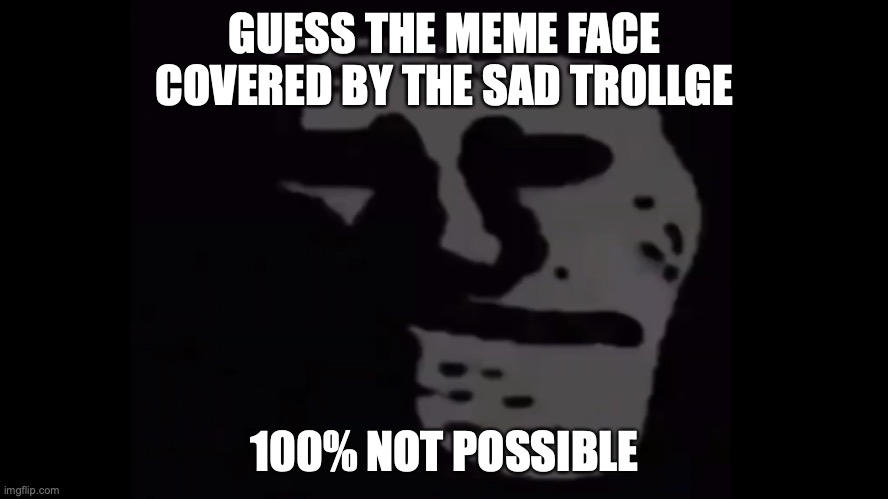 Guess the meme face covered by the sad trollge | GUESS THE MEME FACE COVERED BY THE SAD TROLLGE; 100% NOT POSSIBLE | image tagged in lol you cant guess | made w/ Imgflip meme maker