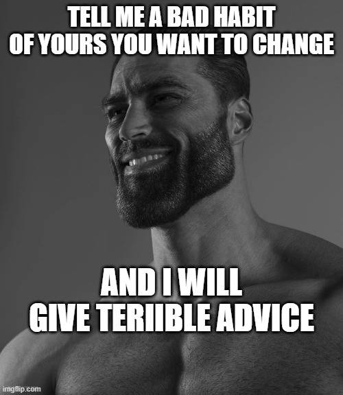 Giga Chad | TELL ME A BAD HABIT OF YOURS YOU WANT TO CHANGE; AND I WILL GIVE TERIIBLE ADVICE | image tagged in giga chad | made w/ Imgflip meme maker