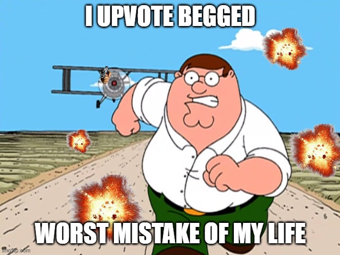 ahhhhhhhhhhhh | I UPVOTE BEGGED; WORST MISTAKE OF MY LIFE | image tagged in peter griffin running away | made w/ Imgflip meme maker