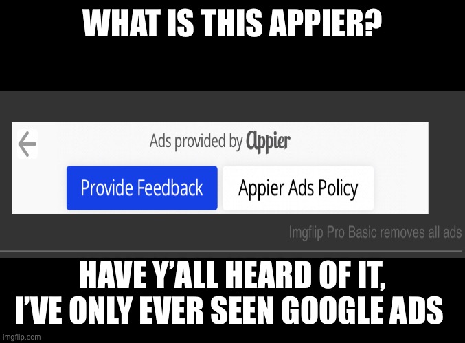 What is Imgflip using to give us ads? | WHAT IS THIS APPIER? HAVE Y’ALL HEARD OF IT, I’VE ONLY EVER SEEN GOOGLE ADS | image tagged in blank black | made w/ Imgflip meme maker