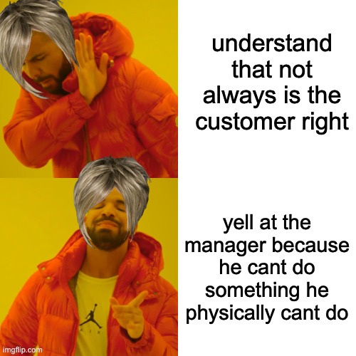 karens be like: | understand that not always is the customer right; yell at the manager because he cant do something he physically cant do | image tagged in memes,drake hotline bling | made w/ Imgflip meme maker