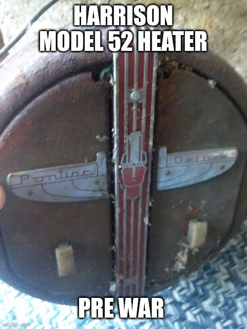 Found this cleaning out pole barn | HARRISON MODEL 52 HEATER; PRE WAR | made w/ Imgflip meme maker