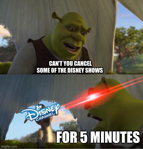 Shrek For Five Minutes | CAN’T YOU CANCEL SOME OF THE DISNEY SHOWS; FOR 5 MINUTES | image tagged in shrek for five minutes,meme,disney | made w/ Imgflip meme maker