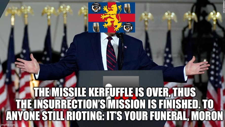 Insurrection over | THE MISSILE KERFUFFLE IS OVER, THUS THE INSURRECTION’S MISSION IS FINISHED. TO ANYONE STILL RIOTING: IT’S YOUR FUNERAL, MORON | made w/ Imgflip meme maker