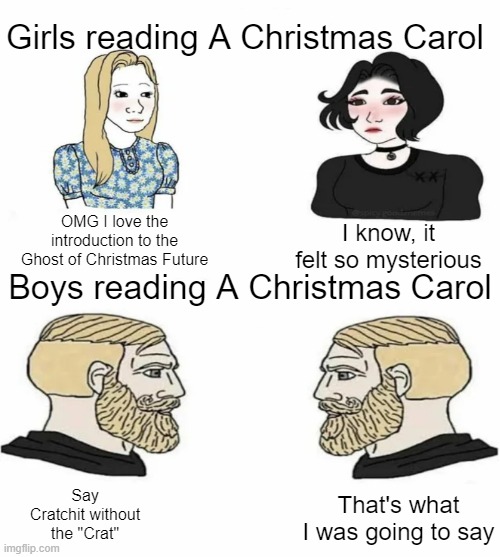 acc | Girls reading A Christmas Carol; I know, it felt so mysterious; OMG I love the introduction to the Ghost of Christmas Future; Boys reading A Christmas Carol; Say Cratchit without the "Crat"; That's what I was going to say | image tagged in boys vs girls | made w/ Imgflip meme maker