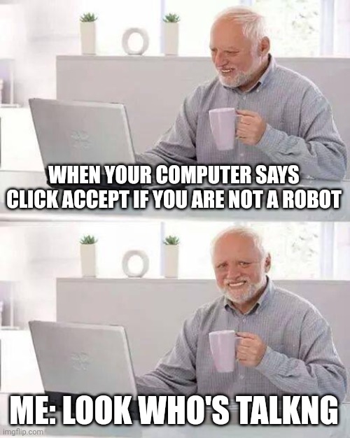Hide the Pain Harold | WHEN YOUR COMPUTER SAYS CLICK ACCEPT IF YOU ARE NOT A ROBOT; ME: LOOK WHO'S TALKNG | image tagged in memes,hide the pain harold | made w/ Imgflip meme maker
