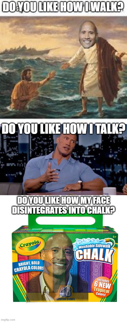 DO YOU LIKE HOW I WALK? DO YOU LIKE HOW I TALK? DO YOU LIKE HOW MY FACE DISINTEGRATES INTO CHALK? | image tagged in dwayne johnson,ruler of everything,oh wow are you actually reading these tags,barney will eat all of your delectable biscuits | made w/ Imgflip meme maker