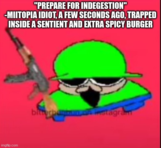 brobgunal | "PREPARE FOR INDEGESTION"
-MIITOPIA IDIOT, A FEW SECONDS AGO, TRAPPED INSIDE A SENTIENT AND EXTRA SPICY BURGER | image tagged in brobgunal | made w/ Imgflip meme maker