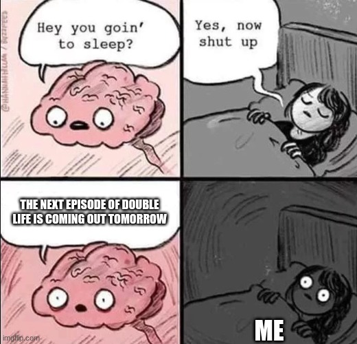. | THE NEXT EPISODE OF DOUBLE LIFE IS COMING OUT TOMORROW; ME | image tagged in waking up brain,double life | made w/ Imgflip meme maker