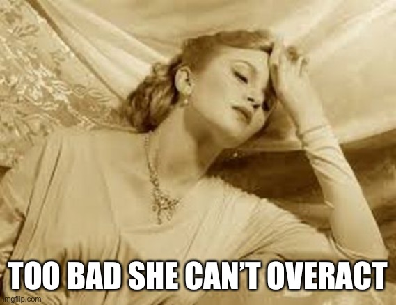 Over Dramatic Faint | TOO BAD SHE CAN’T OVERACT | image tagged in over dramatic faint | made w/ Imgflip meme maker