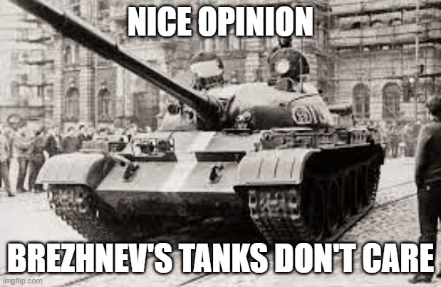 T-62 go brrrrr | NICE OPINION; BREZHNEV'S TANKS DON'T CARE | image tagged in tank,soviet union | made w/ Imgflip meme maker