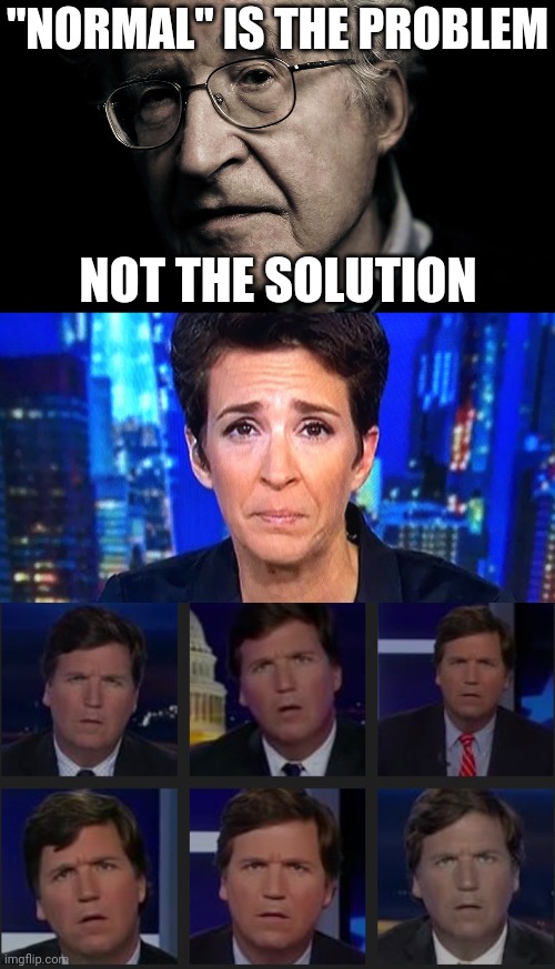 Revolution or Extinction | "NORMAL" IS THE PROBLEM; NOT THE SOLUTION | image tagged in noam chomsky,rachel maddow,tucker carlson,common sense | made w/ Imgflip meme maker
