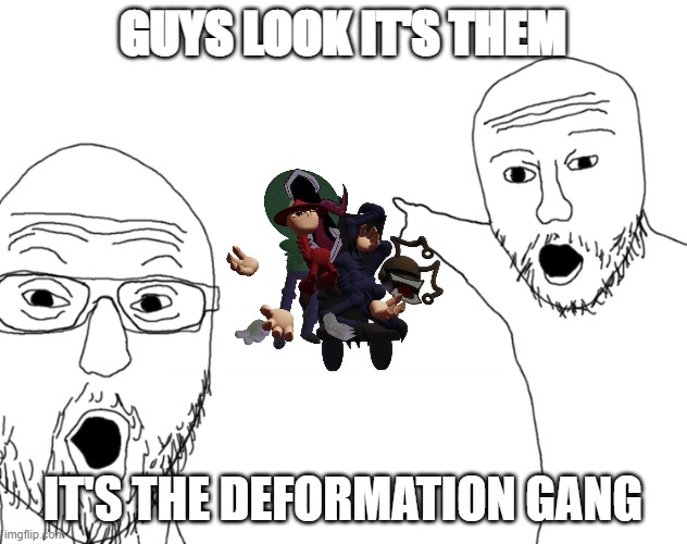 Soyjak Pointing | GUYS LOOK IT'S THEM; IT'S THE DEFORMATION GANG | image tagged in soyjak pointing | made w/ Imgflip meme maker