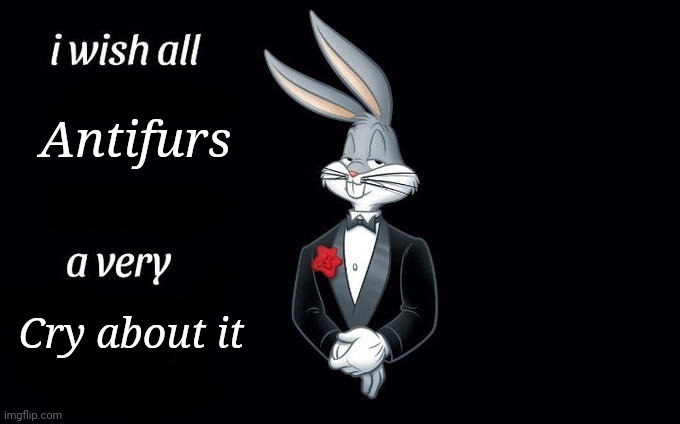 Cry harder |  Antifurs; Cry about it | image tagged in i wish all x a very y | made w/ Imgflip meme maker