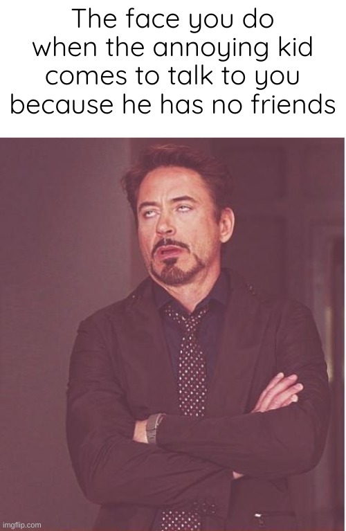 Remember ? |  The face you do when the annoying kid comes to talk to you because he has no friends | image tagged in memes,face you make robert downey jr | made w/ Imgflip meme maker