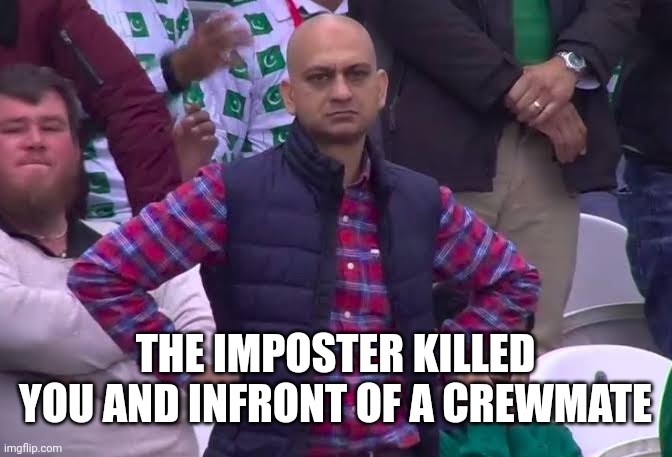 Disappointed Man | THE IMPOSTER KILLED YOU AND INFRONT OF A CREWMATE | image tagged in disappointed man | made w/ Imgflip meme maker