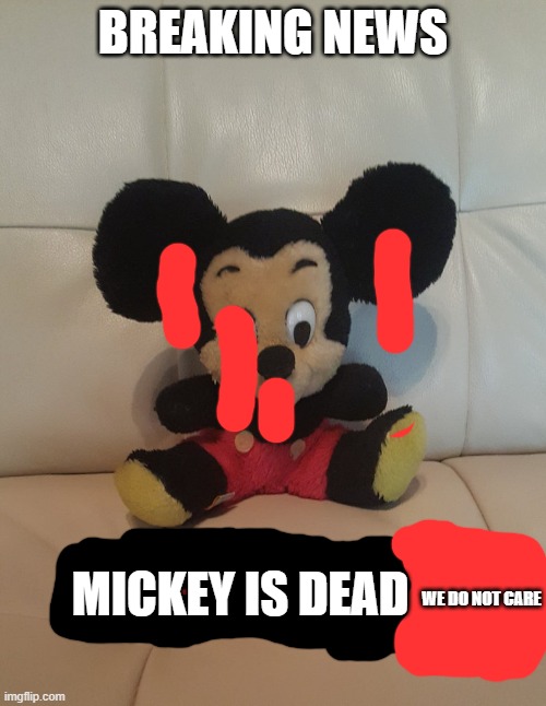 Micke boi is ded | BREAKING NEWS; MICKEY IS DEAD; WE DO NOT CARE | image tagged in mickey dead | made w/ Imgflip meme maker