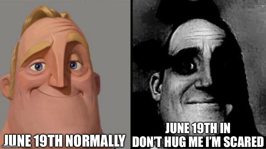 Don’t hug me |  JUNE 19TH NORMALLY; JUNE 19TH IN DON’T HUG ME I’M SCARED | image tagged in traumatized mr incredible,dhmis,june 19th | made w/ Imgflip meme maker