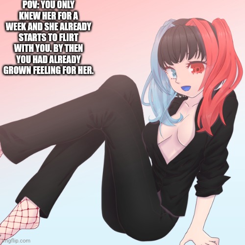 Romance rp, Both genders are allowed although she prefers girls. Erp in memechat | POV: YOU ONLY KNEW HER FOR A WEEK AND SHE ALREADY STARTS TO FLIRT WITH YOU. BY THEN YOU HAD ALREADY GROWN FEELING FOR HER. | made w/ Imgflip meme maker