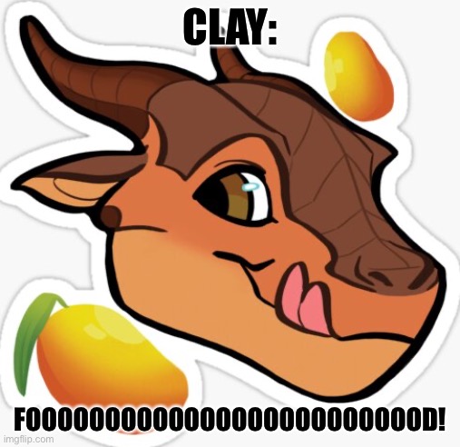 Clay be like | CLAY:; FOOOOOOOOOOOOOOOOOOOOOOOOOD! | image tagged in wings of fire,dragons | made w/ Imgflip meme maker
