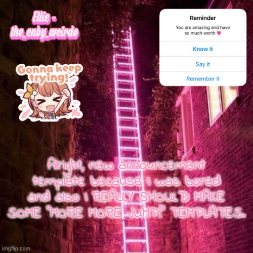 :) | Alright, new announcement template because I was bored and also I REALLY SHOULD MAKE SOME "MORE MORE JUMP!" TEMPLATES. | image tagged in ellie's announcements--oh look there's minori | made w/ Imgflip meme maker
