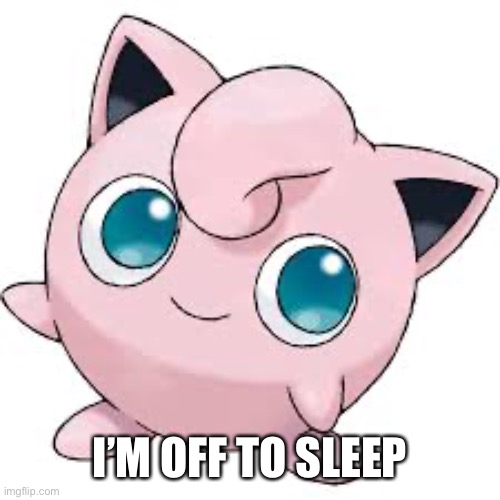 Jigglypuff | I’M OFF TO SLEEP | image tagged in jigglypuff | made w/ Imgflip meme maker