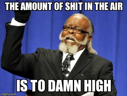Too Damn High Meme | THE AMOUNT OF SHIT IN THE AIR IS TO DAMN HIGH | image tagged in memes,too damn high | made w/ Imgflip meme maker