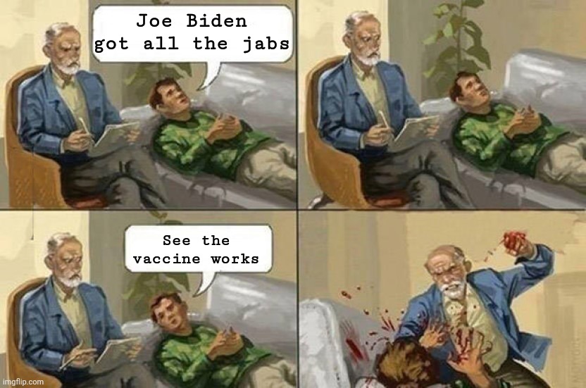 The vaccines do not work | Joe Biden got all the jabs; See the vaccine works | image tagged in therapy,joe biden,political meme | made w/ Imgflip meme maker
