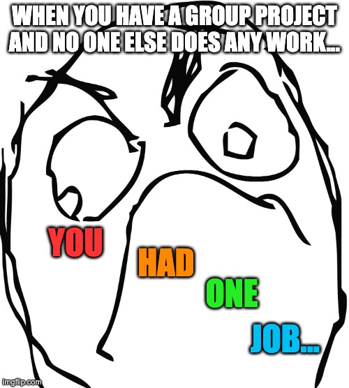 I hate this | WHEN YOU HAVE A GROUP PROJECT AND NO ONE ELSE DOES ANY WORK... YOU; HAD; ONE; JOB... | image tagged in angry derp,school,project,group projects | made w/ Imgflip meme maker