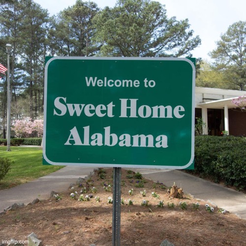 Welcome to sweet home Alabama | image tagged in welcome to sweet home alabama | made w/ Imgflip meme maker