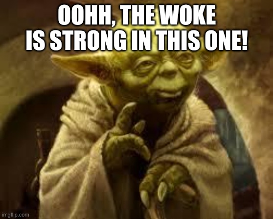 yoda |  OOHH, THE WOKE IS STRONG IN THIS ONE! | image tagged in yoda | made w/ Imgflip meme maker