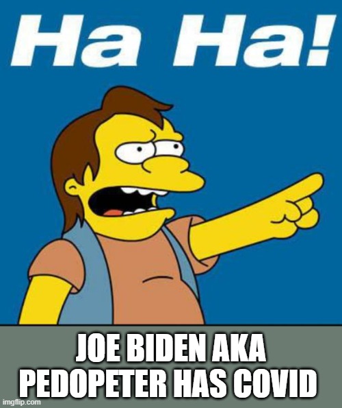 Nelson Laugh Old | JOE BIDEN AKA PEDOPETER HAS COVID | image tagged in nelson laugh old | made w/ Imgflip meme maker