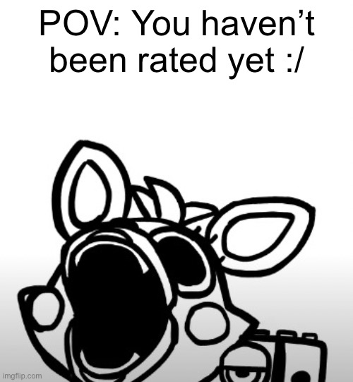 Screaming Mangle | POV: You haven’t been rated yet :/ | image tagged in screaming mangle | made w/ Imgflip meme maker