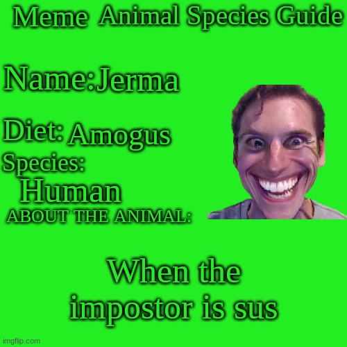 SUS.mp3 | Jerma; Amogus; Human; When the impostor is sus | image tagged in meme animal species guide,amogus,when the imposter is sus,among us,sus,memes | made w/ Imgflip meme maker