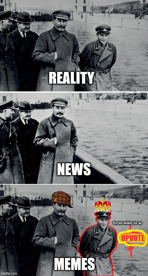 Reality -> News -> Memes | REALITY; NEWS; I'm not asking for an; UPVOTE; MEMES | image tagged in memes,stalin,fake news,reality,politics | made w/ Imgflip meme maker