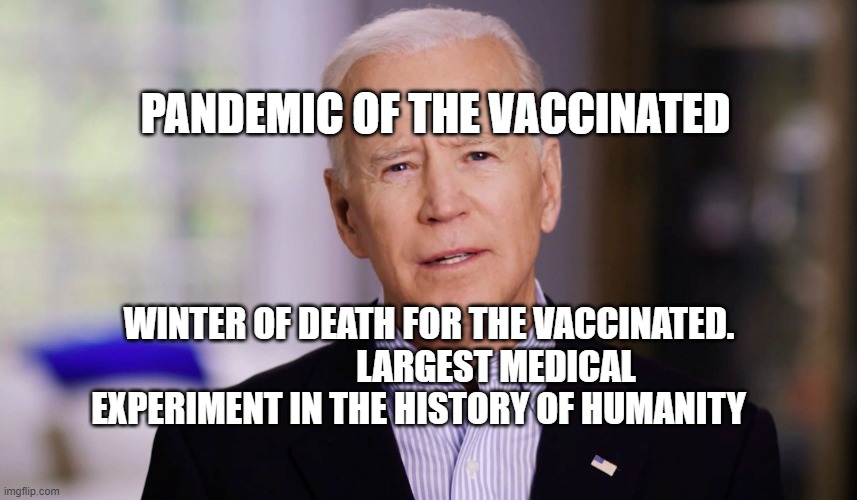 Joe Biden 2020 | PANDEMIC OF THE VACCINATED; WINTER OF DEATH FOR THE VACCINATED.                    LARGEST MEDICAL EXPERIMENT IN THE HISTORY OF HUMANITY | image tagged in joe biden 2020 | made w/ Imgflip meme maker