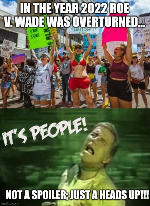 Zombies Are Your Neighbors | IN THE YEAR 2022 ROE V. WADE WAS OVERTURNED... NOT A SPOILER; JUST A HEADS UP!!! | image tagged in soylent green,superheroes,funny because it's true,thomas had never seen such bullshit before,disappointed black guy,meme | made w/ Imgflip meme maker