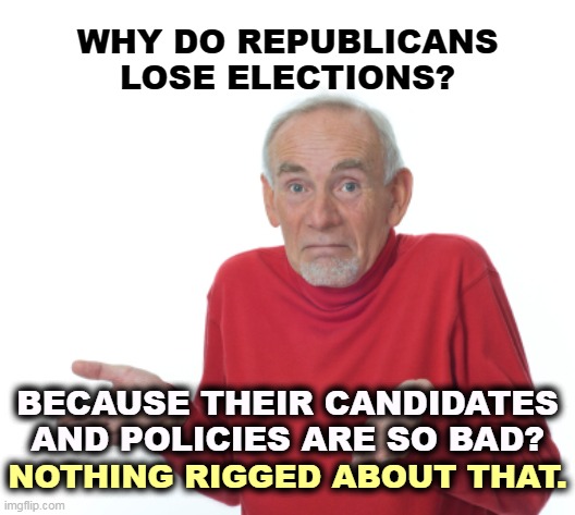 The simplest explanation. The GOP sucks. | WHY DO REPUBLICANS LOSE ELECTIONS? BECAUSE THEIR CANDIDATES AND POLICIES ARE SO BAD? NOTHING RIGGED ABOUT THAT. | image tagged in guess i'll die,republicans,losers,candidates,policy,awful | made w/ Imgflip meme maker