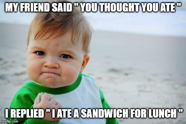 Someone did the unthinkable | MY FRIEND SAID " YOU THOUGHT YOU ATE "; I REPLIED " I ATE A SANDWICH FOR LUNCH " | image tagged in memes,success kid original | made w/ Imgflip meme maker