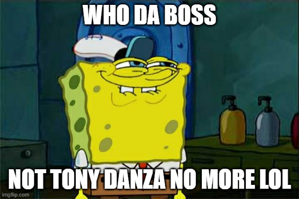 Don't You Squidward | WHO DA BOSS; NOT TONY DANZA NO MORE LOL | image tagged in memes,don't you squidward,tony danza,ass | made w/ Imgflip meme maker