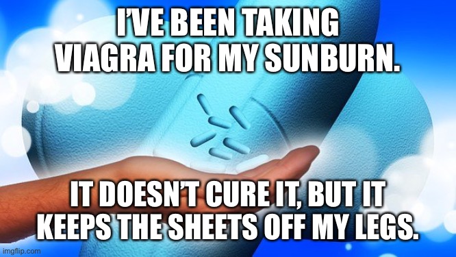 Viagra for sunburn | I’VE BEEN TAKING VIAGRA FOR MY SUNBURN. IT DOESN’T CURE IT, BUT IT KEEPS THE SHEETS OFF MY LEGS. | image tagged in viagra tablets,does not cure it,keeps the sheets,of my legs,fun | made w/ Imgflip meme maker