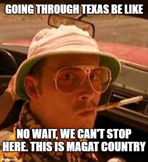 Just visiting. | GOING THROUGH TEXAS BE LIKE; NO WAIT, WE CAN'T STOP HERE. THIS IS MAGAT COUNTRY | image tagged in bat country steak country,texas,johnny depp | made w/ Imgflip meme maker