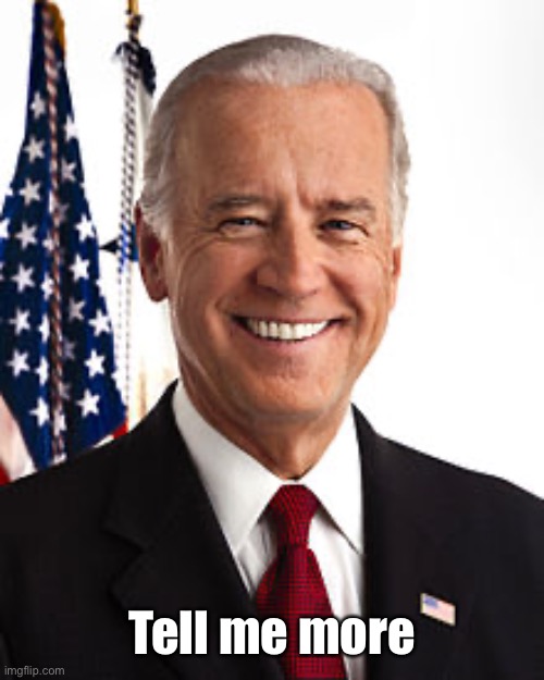 Joe Biden Meme | Tell me more | image tagged in memes,joe biden | made w/ Imgflip meme maker