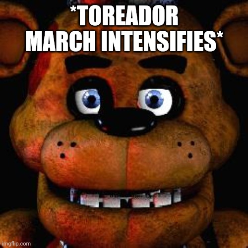 Five Nights At Freddys | *TOREADOR MARCH INTENSIFIES* | image tagged in five nights at freddys | made w/ Imgflip meme maker