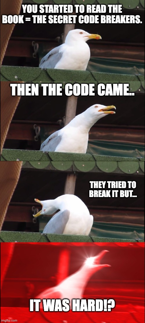 Secret breakers meme | YOU STARTED TO READ THE BOOK = THE SECRET CODE BREAKERS. THEN THE CODE CAME.. THEY TRIED TO BREAK IT BUT... IT WAS HARD!? | image tagged in memes,inhaling seagull | made w/ Imgflip meme maker