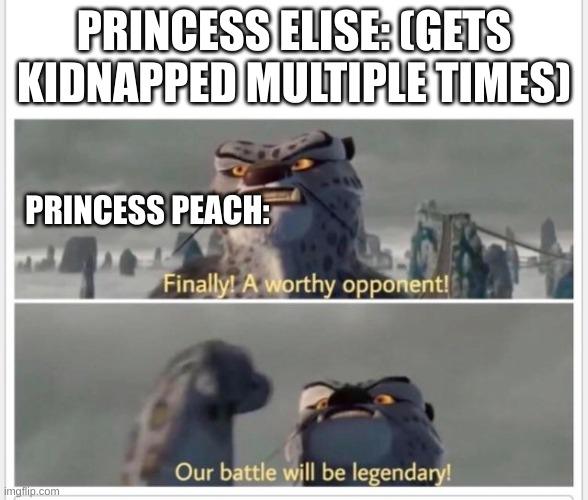 Finally! A worthy opponent! | PRINCESS ELISE: (GETS KIDNAPPED MULTIPLE TIMES); PRINCESS PEACH: | image tagged in finally a worthy opponent | made w/ Imgflip meme maker
