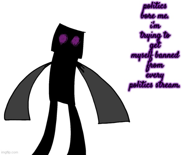 Endy The Enderman. | politics bore me.
i'm trying to get myself banned from every politics stream. | image tagged in endy the enderman | made w/ Imgflip meme maker