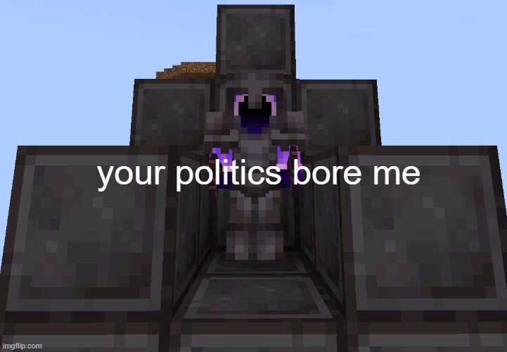 your politics bore me | your politics bore me | image tagged in your politics bore me | made w/ Imgflip meme maker